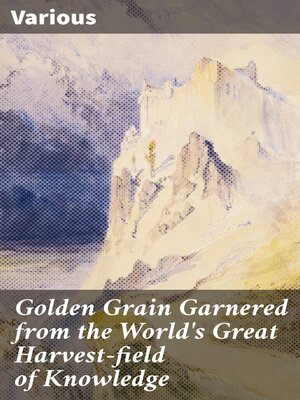 cover image of Golden Grain Garnered from the World's Great Harvest-field of Knowledge